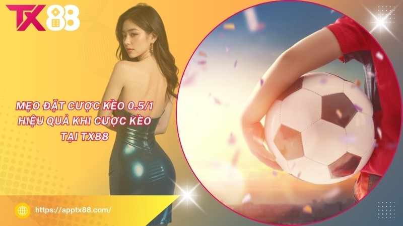 Mẹo đặt cược kèo 0.5/1 hiệu quả khi cược kèo tại TX88 Mẹo đặt cược kèo 0.5/1 hiệu quả khi cược kèo tại TX88